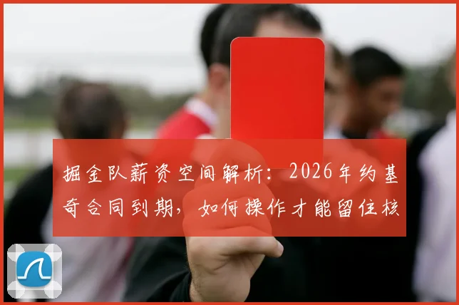 掘金队薪资空间解析：2026年约基奇合同到期，如何操作才能留住核心？