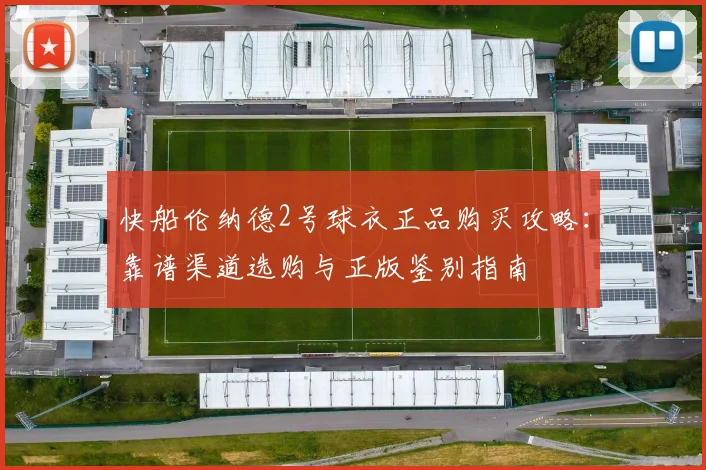 快船伦纳德2号球衣正品购买攻略:靠谱渠道选购与正版鉴别指南