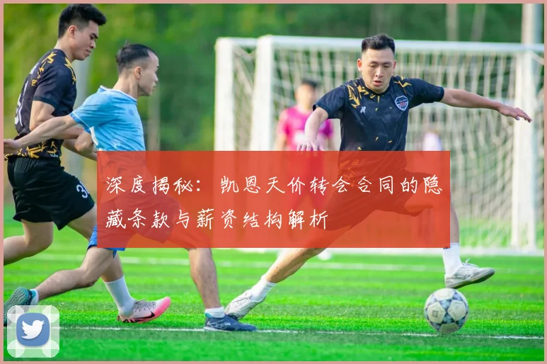 深度揭秘:凯恩天价转会合同的隐藏条款与薪资结构解析
